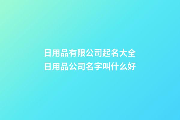 日用品有限公司起名大全 日用品公司名字叫什么好-第1張-公司起名-玄機(jī)派